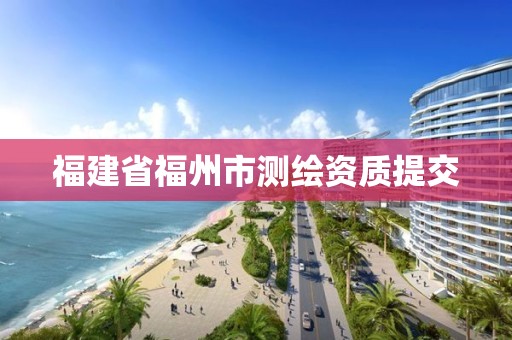 福建省福州市測繪資質(zhì)提交