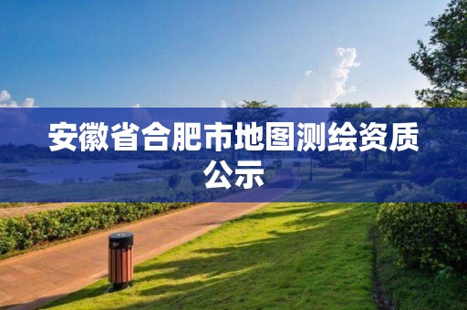 安徽省合肥市地圖測(cè)繪資質(zhì)公示