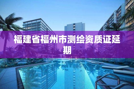 福建省福州市測繪資質證延期