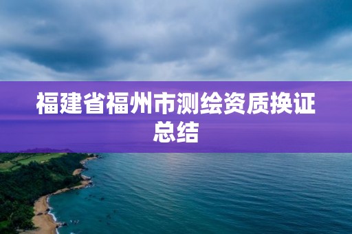 福建省福州市測繪資質換證總結