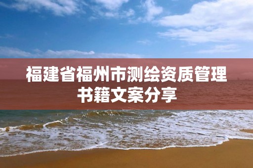 福建省福州市測繪資質管理書籍文案分享