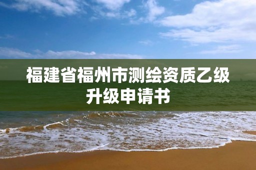 福建省福州市測繪資質乙級升級申請書