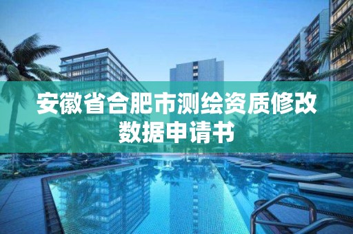 安徽省合肥市測繪資質(zhì)修改數(shù)據(jù)申請書