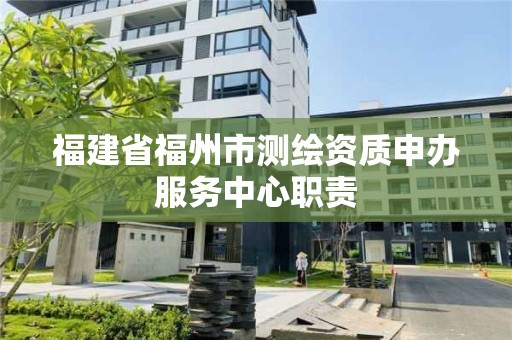 福建省福州市測繪資質(zhì)申辦服務中心職責