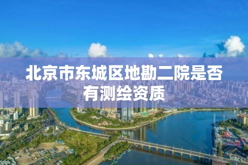 北京市東城區地勘二院是否有測繪資質