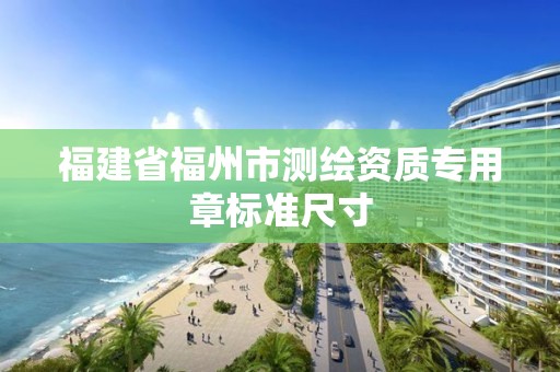 福建省福州市測繪資質專用章標準尺寸