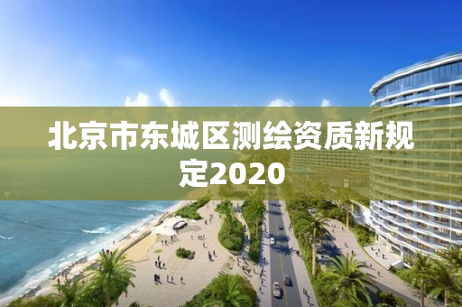 北京市東城區測繪資質新規定2020