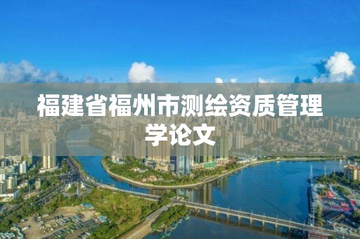 福建省福州市測繪資質管理學論文