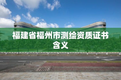 福建省福州市測繪資質證書含義