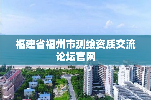 福建省福州市測繪資質(zhì)交流論壇官網(wǎng)