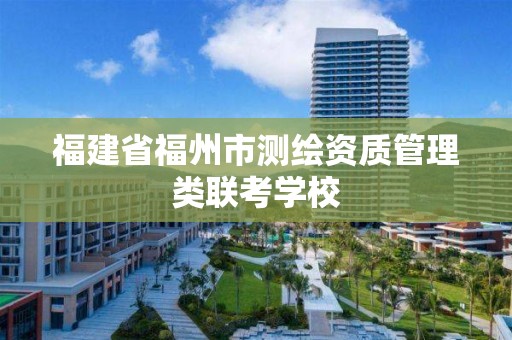 福建省福州市測繪資質管理類聯考學校