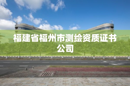 福建省福州市測(cè)繪資質(zhì)證書公司