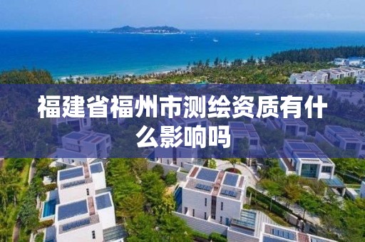 福建省福州市測繪資質有什么影響嗎