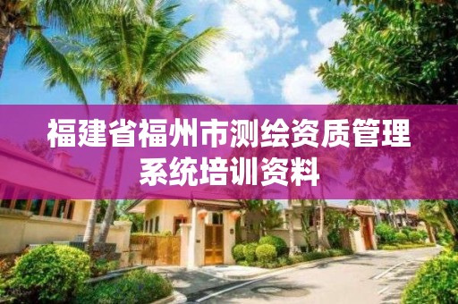 福建省福州市測(cè)繪資質(zhì)管理系統(tǒng)培訓(xùn)資料