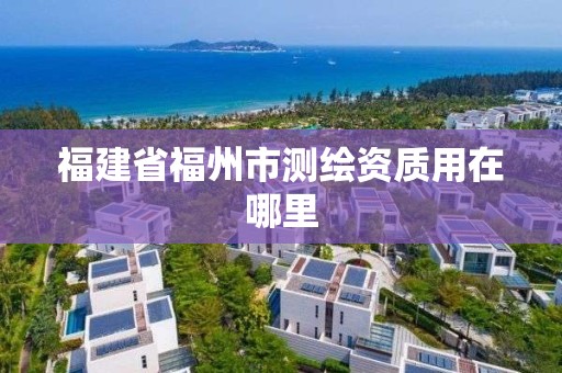 福建省福州市測(cè)繪資質(zhì)用在哪里