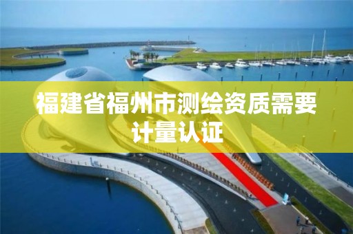 福建省福州市測繪資質需要計量認證