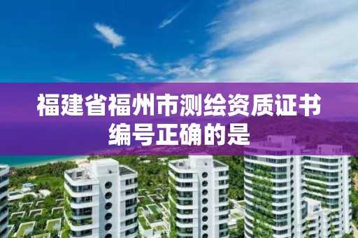 福建省福州市測繪資質證書編號正確的是