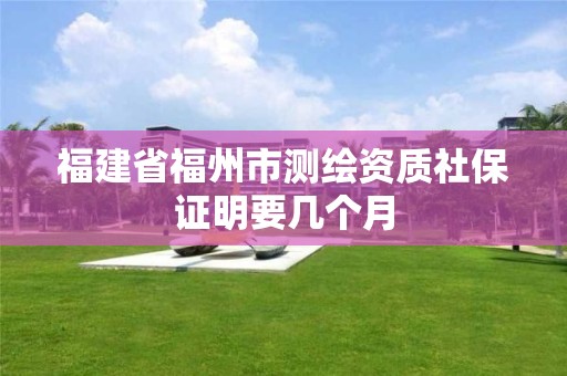 福建省福州市測繪資質(zhì)社保證明要幾個(gè)月