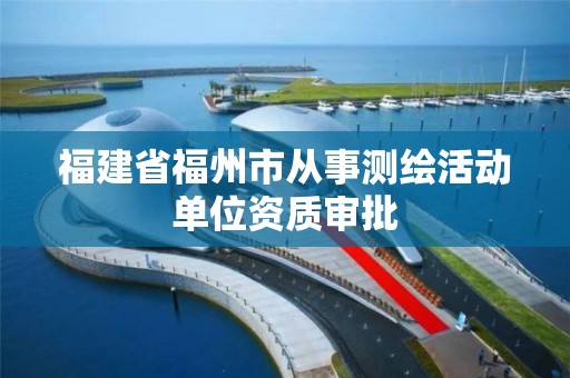 福建省福州市從事測繪活動單位資質審批