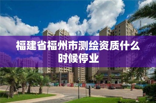 福建省福州市測繪資質什么時候停業