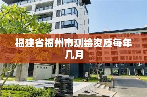 福建省福州市測繪資質每年幾月