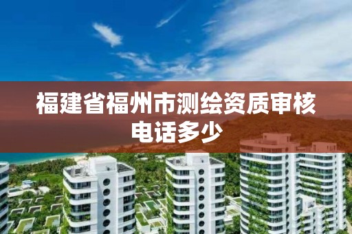 福建省福州市測繪資質審核電話多少