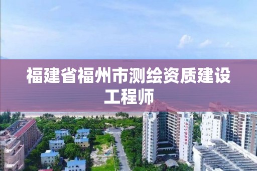 福建省福州市測繪資質建設工程師