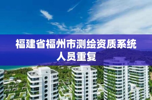 福建省福州市測繪資質系統人員重復