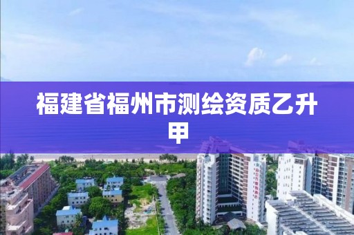 福建省福州市測繪資質乙升甲