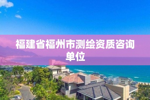 福建省福州市測繪資質咨詢單位