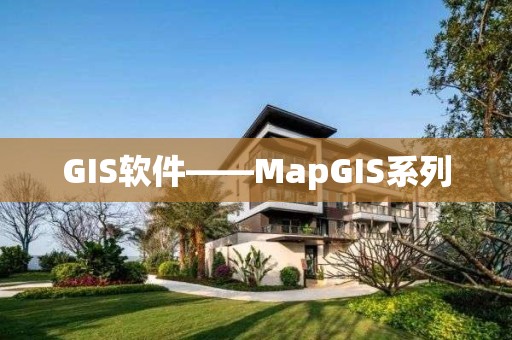 GIS軟件——MapGIS系列