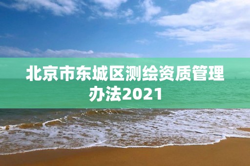 北京市東城區測繪資質管理辦法2021