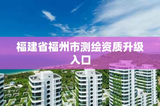 福建省福州市測繪資質(zhì)升級入口