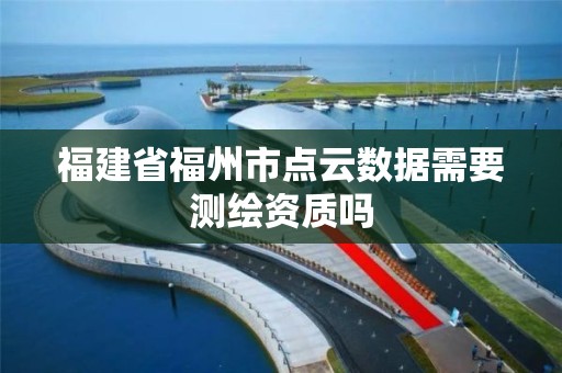 福建省福州市點云數據需要測繪資質嗎