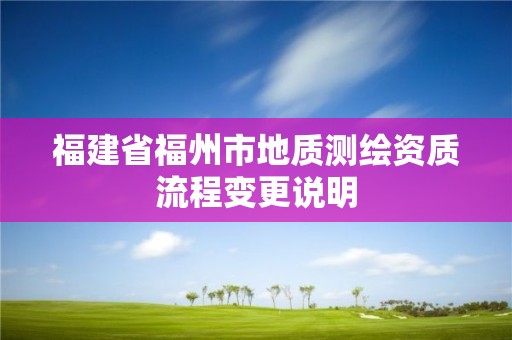 福建省福州市地質(zhì)測(cè)繪資質(zhì)流程變更說(shuō)明