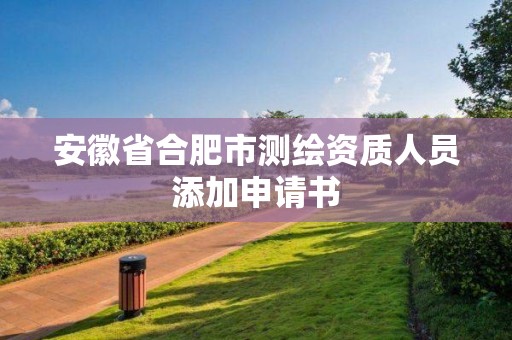 安徽省合肥市測繪資質人員添加申請書