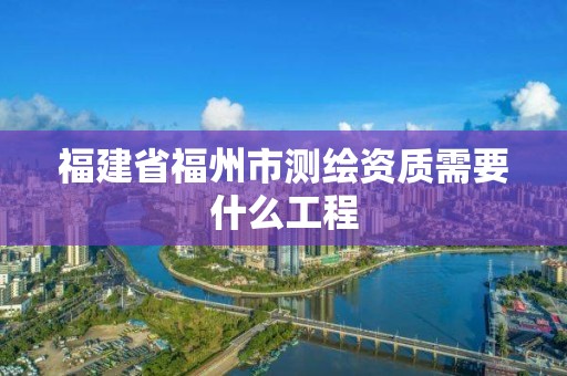 福建省福州市測繪資質需要什么工程