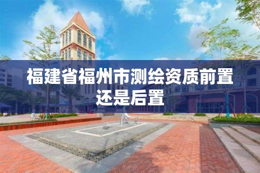 福建省福州市測繪資質前置還是后置