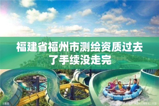 福建省福州市測繪資質過去了手續沒走完