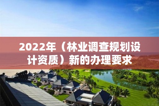 2022年（林業調查規劃設計資質）新的辦理要求