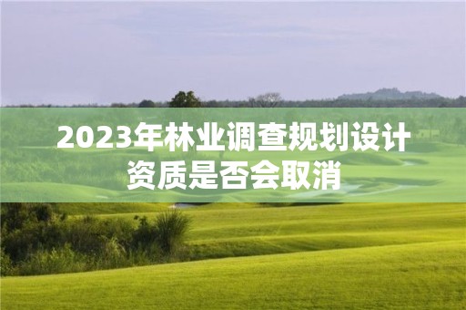 2023年林業調查規劃設計資質是否會取消