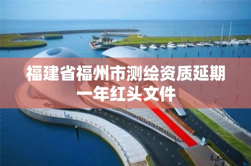 福建省福州市測繪資質延期一年紅頭文件