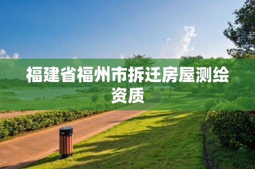 福建省福州市拆遷房屋測(cè)繪資質(zhì)