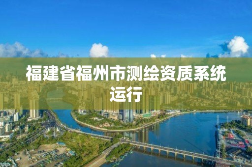 福建省福州市測繪資質系統運行