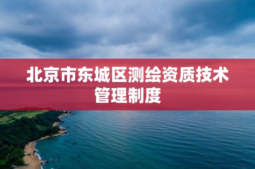 北京市東城區測繪資質技術管理制度