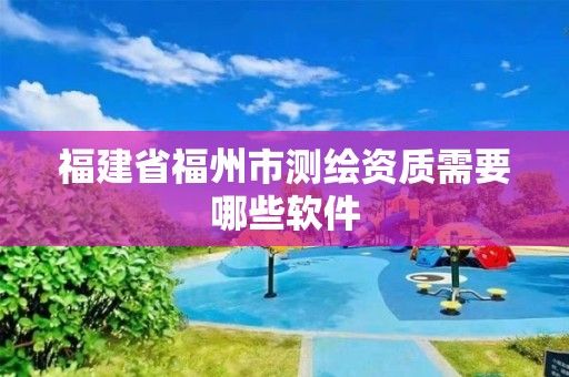 福建省福州市測繪資質需要哪些軟件