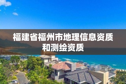 福建省福州市地理信息資質(zhì)和測繪資質(zhì)