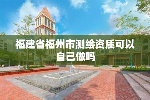 福建省福州市測繪資質可以自己做嗎