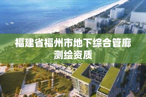 福建省福州市地下綜合管廊測繪資質