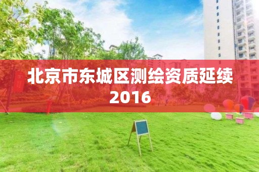 北京市東城區測繪資質延續2016